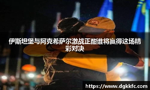 伊斯坦堡与阿克希萨尔激战正酣谁将赢得这场精彩对决