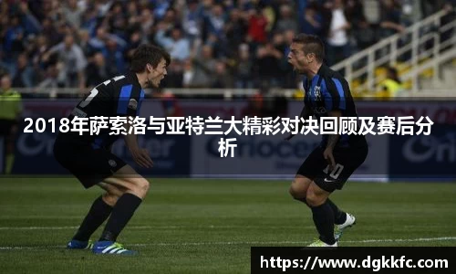 2018年萨索洛与亚特兰大精彩对决回顾及赛后分析