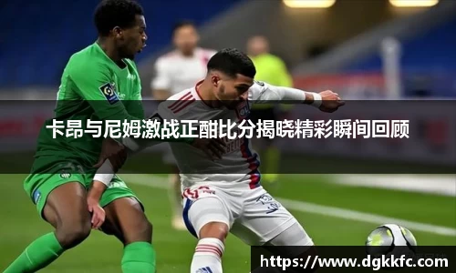 卡昂与尼姆激战正酣比分揭晓精彩瞬间回顾