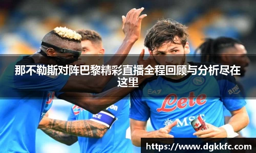 那不勒斯对阵巴黎精彩直播全程回顾与分析尽在这里