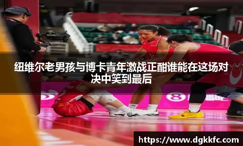 纽维尔老男孩与博卡青年激战正酣谁能在这场对决中笑到最后